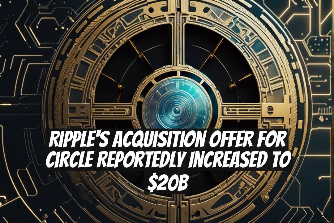Ripple's Acquisition Offer for Circle Reportedly Increased to $20B