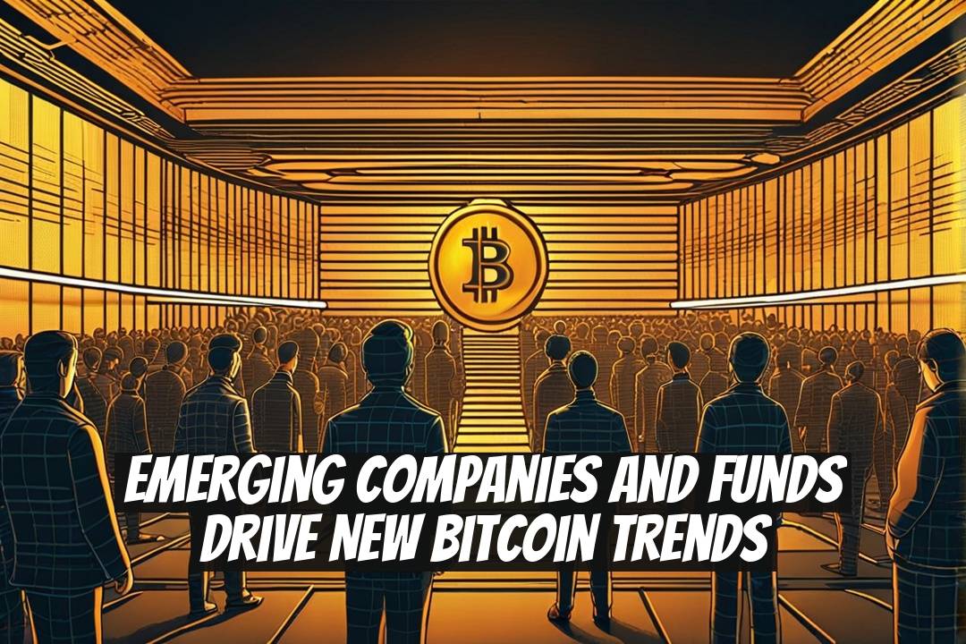 Emerging Companies and Funds Drive New Bitcoin Trends