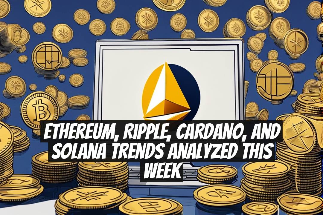 Ethereum, Ripple, Cardano, and Solana Trends Analyzed This Week