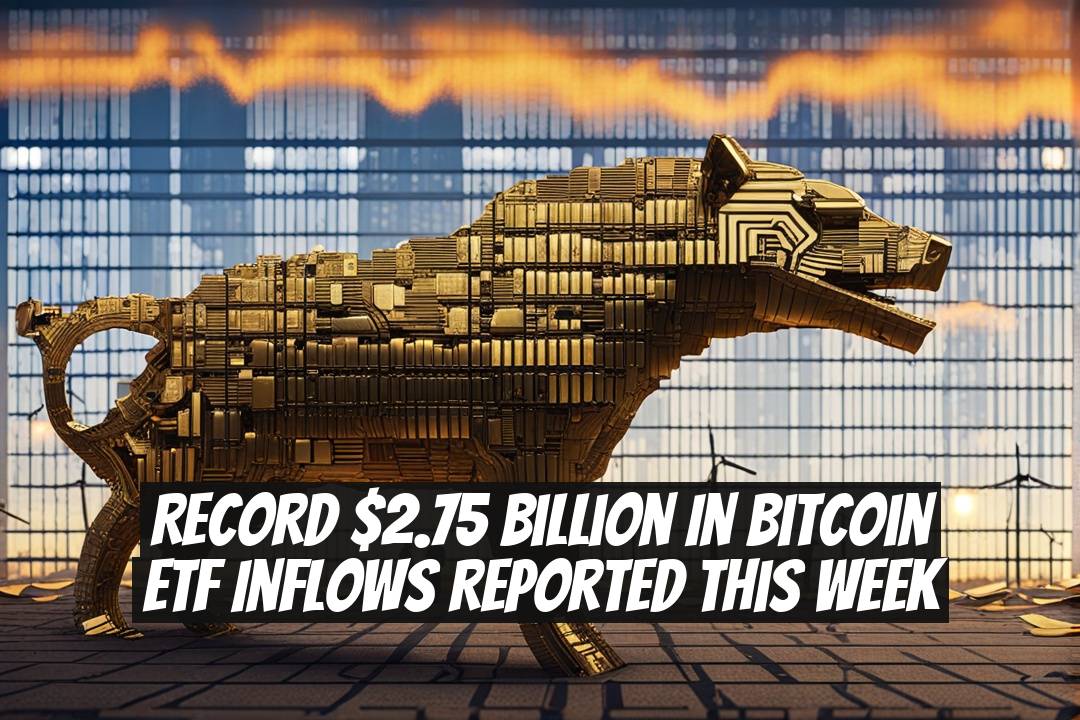Record $2.75 Billion in Bitcoin ETF Inflows Reported This Week
