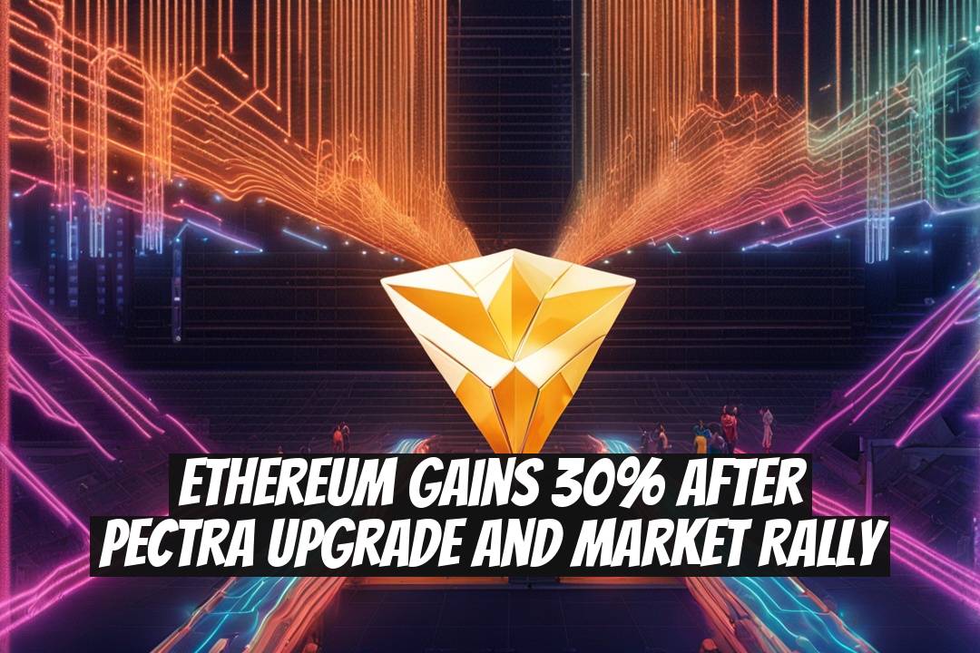 Ethereum Gains 30% After Pectra Upgrade and Market Rally