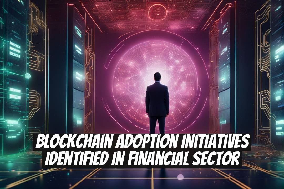 Blockchain Adoption Initiatives Identified in Financial Sector