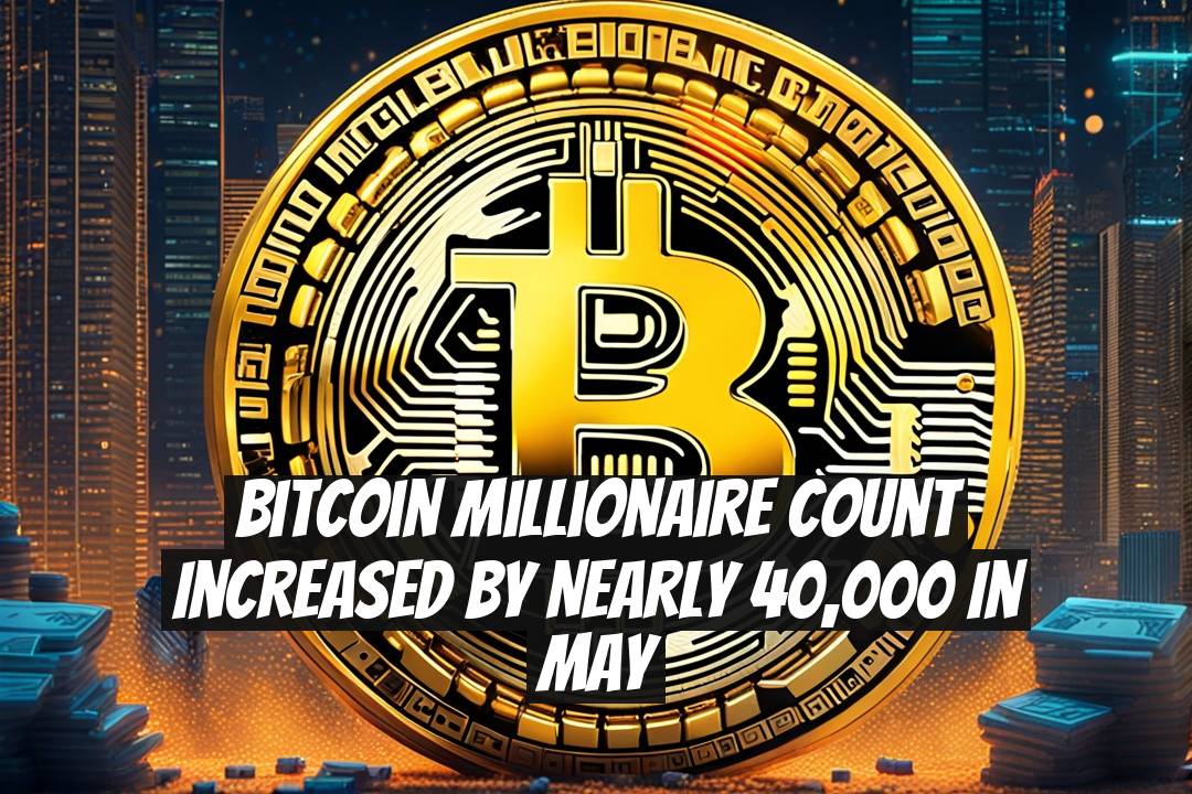 Bitcoin Millionaire Count Increased by Nearly 40,000 in May