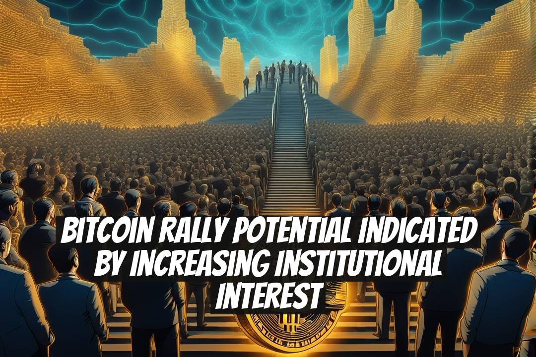 Bitcoin Rally Potential Indicated by Increasing Institutional Interest