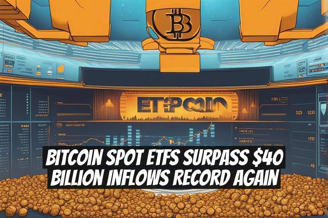 Bitcoin Spot ETFs Surpass $40 Billion Inflows Record Again