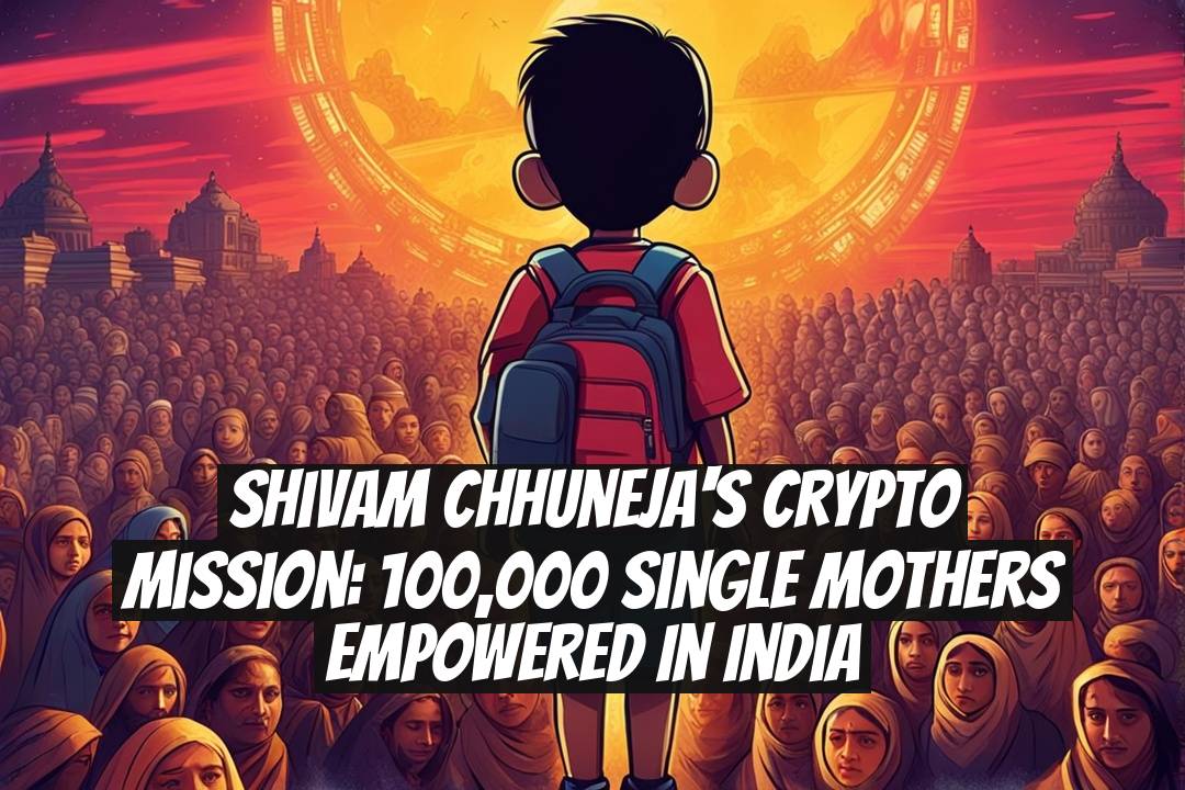 Shivam Chhuneja's Crypto Mission: 100,000 Single Mothers Empowered in India