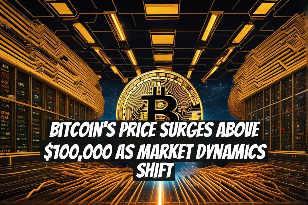 Bitcoin's Price Surges Above $100,000 as Market Dynamics Shift
