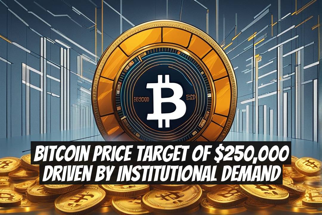 Bitcoin Price Target of $250,000 Driven by Institutional Demand