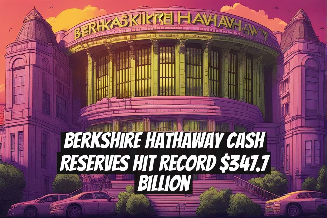 Berkshire Hathaway Cash Reserves Hit Record $347.7 Billion
