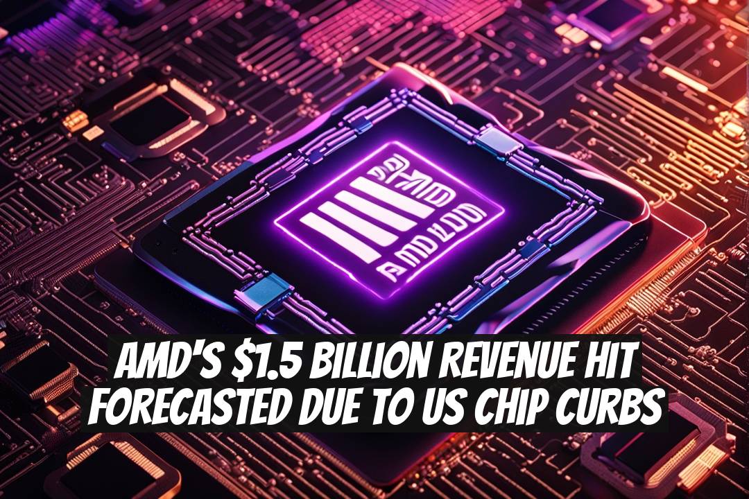 AMD's $1.5 Billion Revenue Hit Forecasted Due to US Chip Curbs