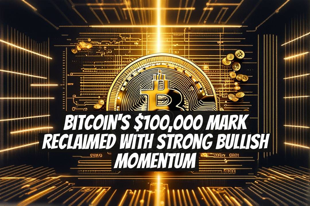 Bitcoin's $100,000 Mark Reclaimed with Strong Bullish Momentum