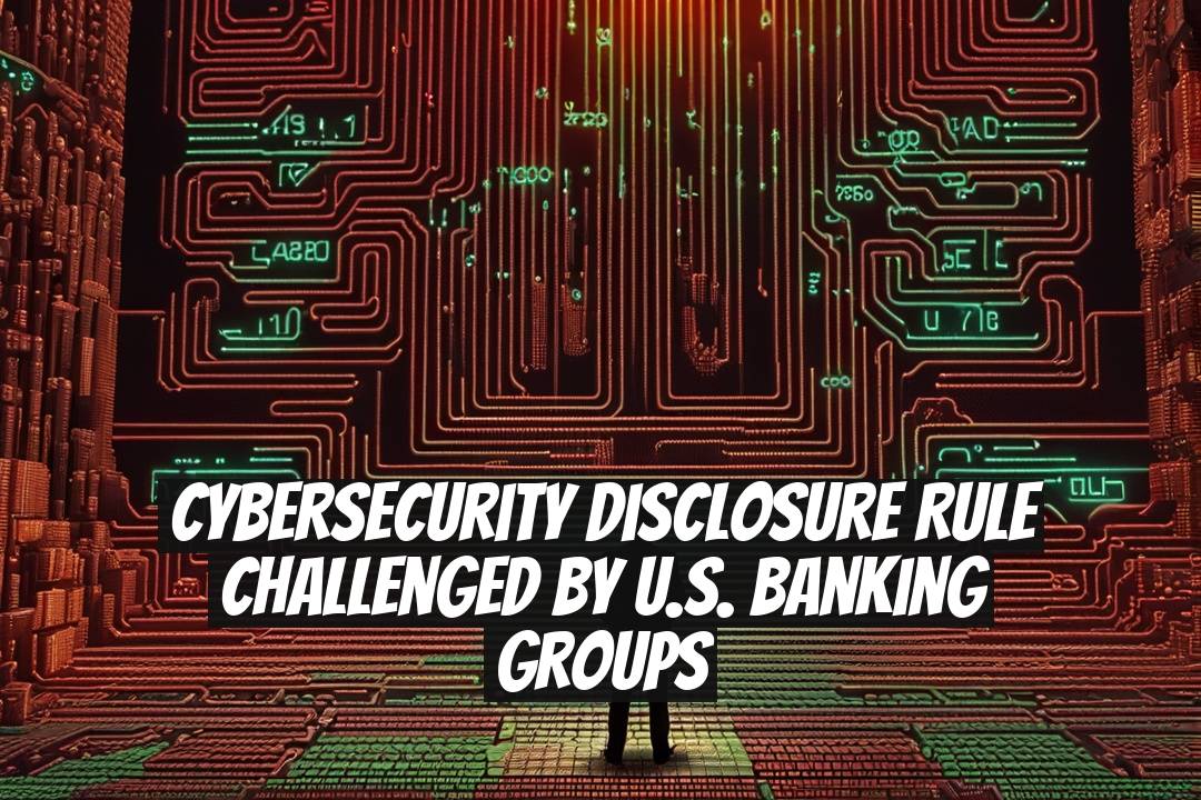 Cybersecurity Disclosure Rule Challenged by U.S. Banking Groups