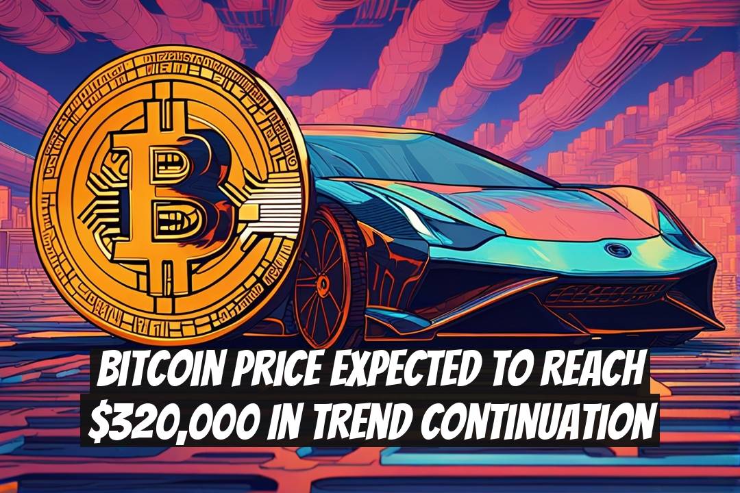 Bitcoin Price Expected to Reach $320,000 in Trend Continuation