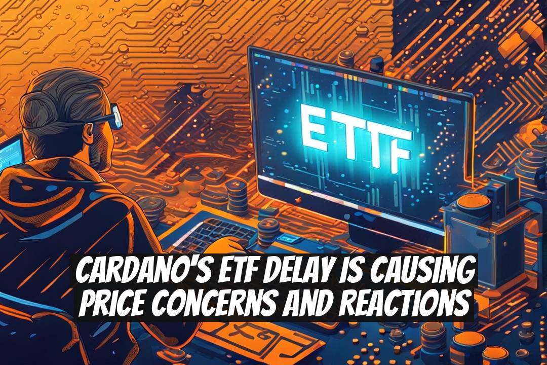 Cardano's ETF Delay is Causing Price Concerns and Reactions