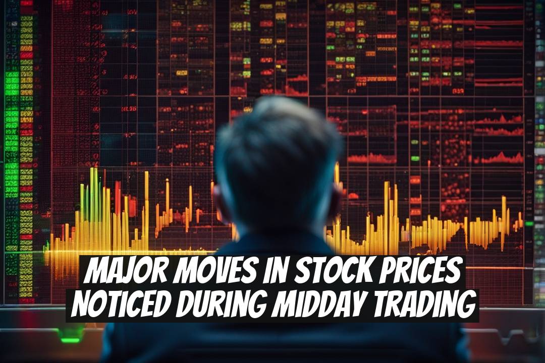 Major Moves in Stock Prices Noticed During Midday Trading