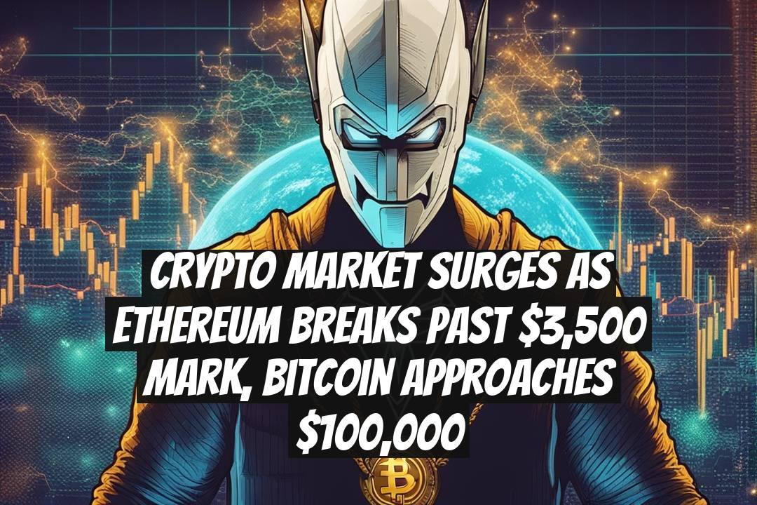 Crypto Market Surges as Ethereum Breaks Past $3,500 Mark, Bitcoin Approaches $100,000