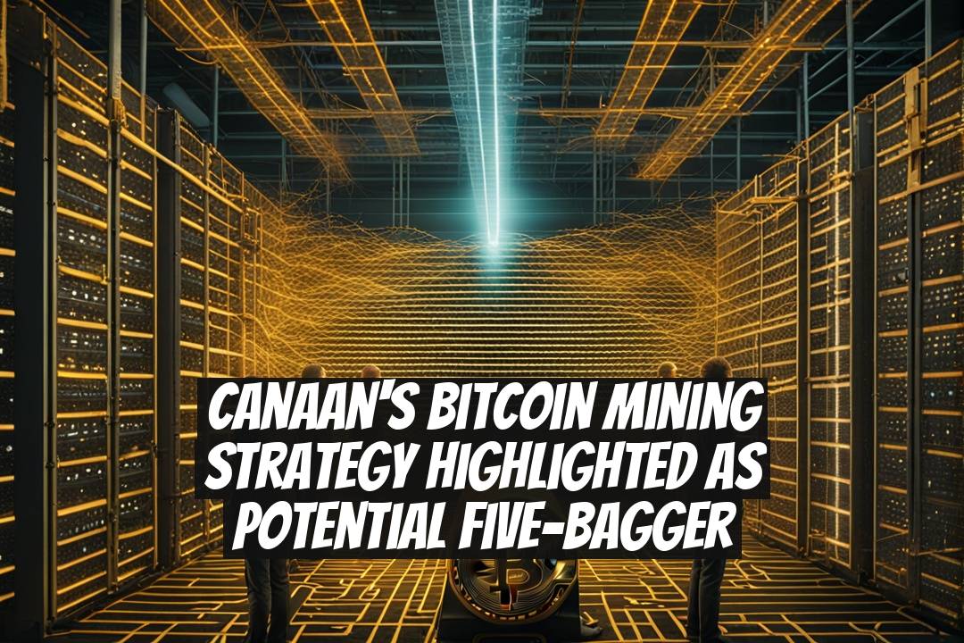 Canaan's Bitcoin Mining Strategy Highlighted as Potential Five-Bagger