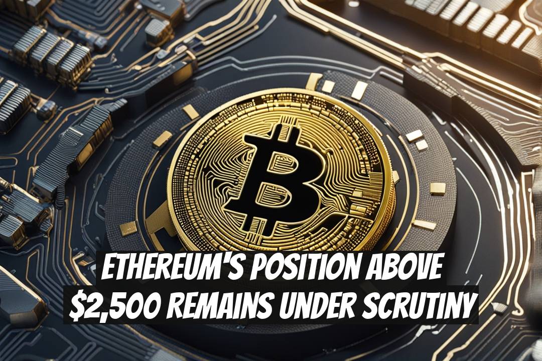 Ethereum's Position Above $2,500 Remains Under Scrutiny