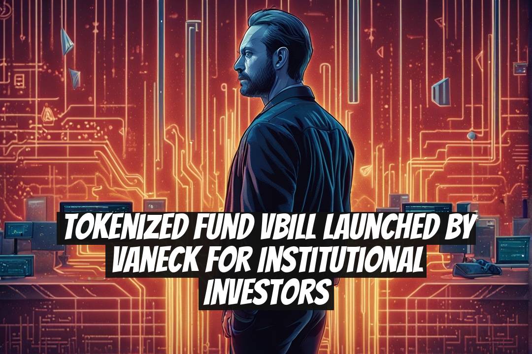 Tokenized Fund VBILL Launched by VanEck for Institutional Investors