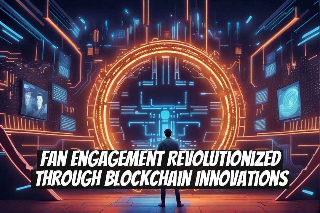 Fan Engagement Revolutionized Through Blockchain Innovations