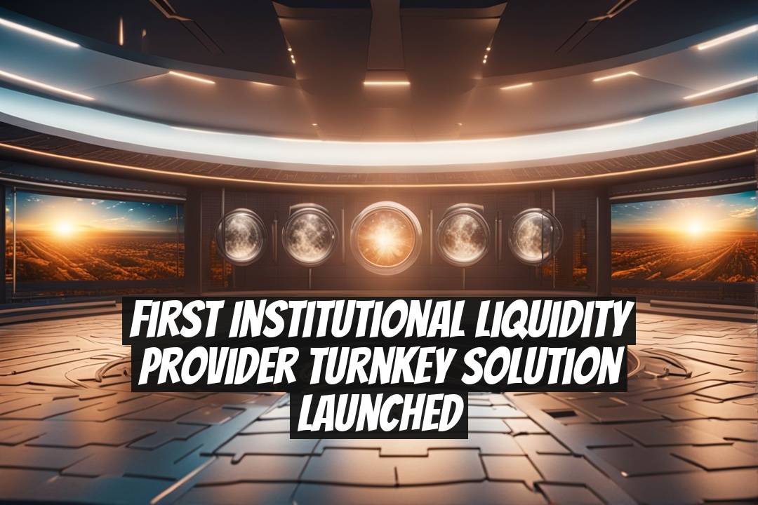 First Institutional Liquidity Provider Turnkey Solution Launched