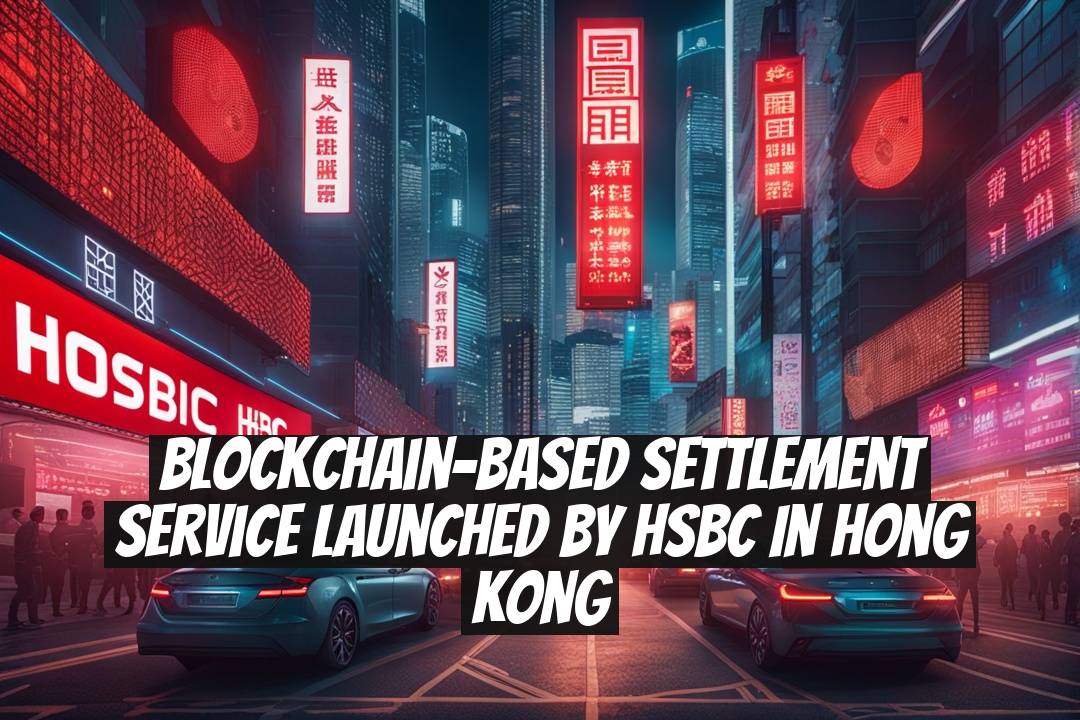 Blockchain-Based Settlement Service Launched by HSBC in Hong Kong