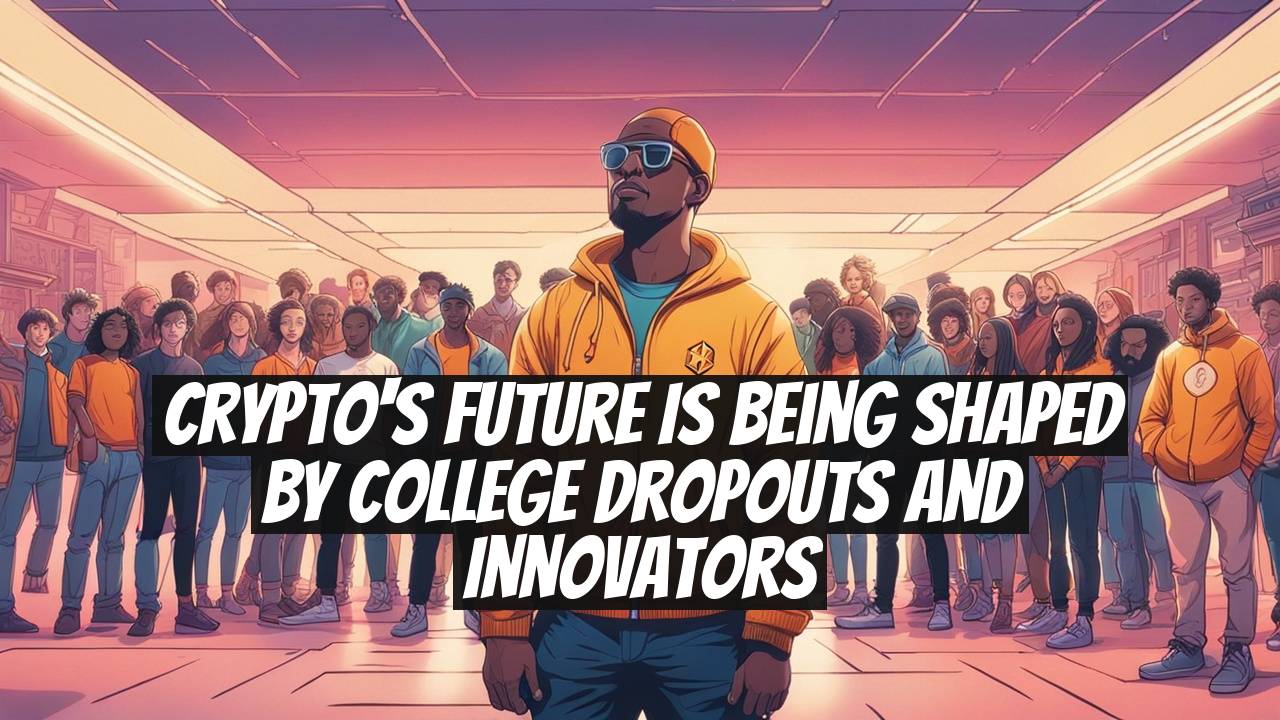 Crypto's Future is Being Shaped by College Dropouts and Innovators