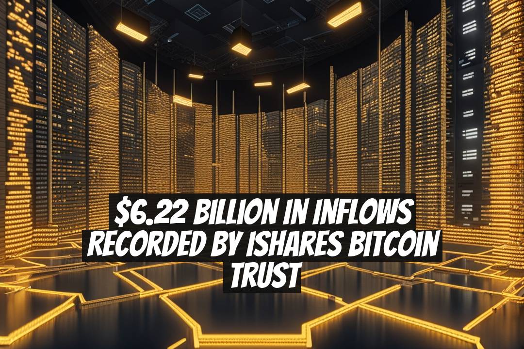 $6.22 Billion in Inflows Recorded by iShares Bitcoin Trust