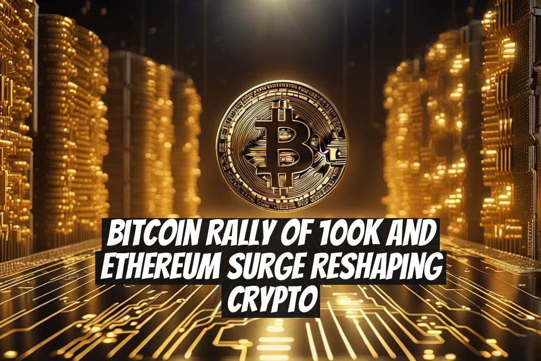 Bitcoin Rally of 100K and Ethereum Surge Reshaping Crypto