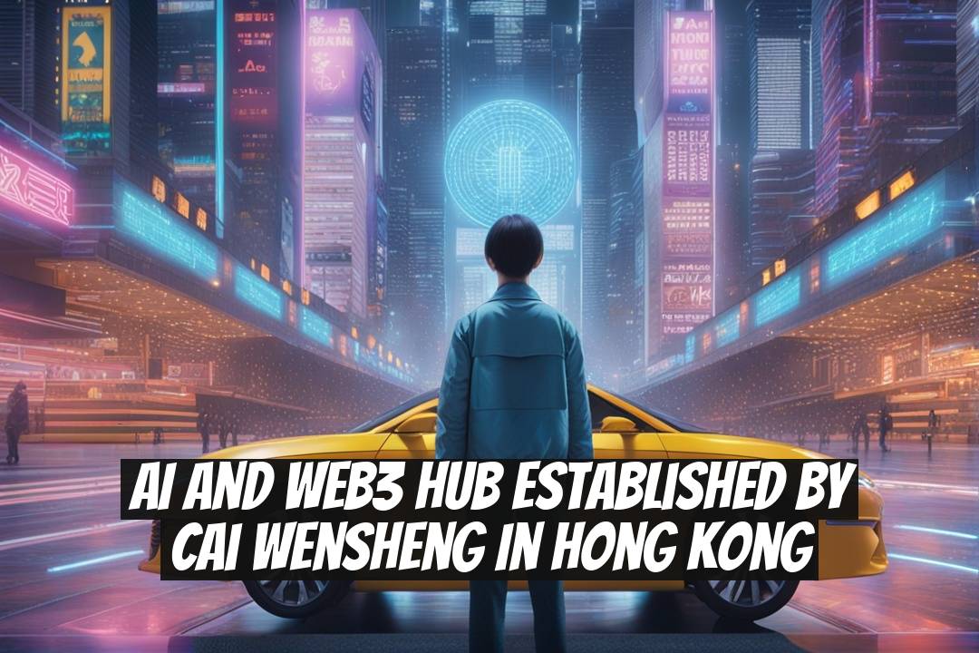 AI and Web3 Hub Established by Cai Wensheng in Hong Kong