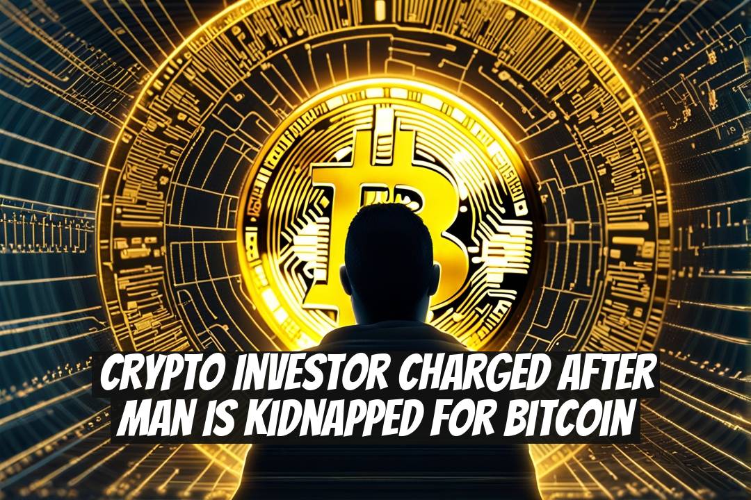 Crypto Investor Charged After Man Is Kidnapped for Bitcoin