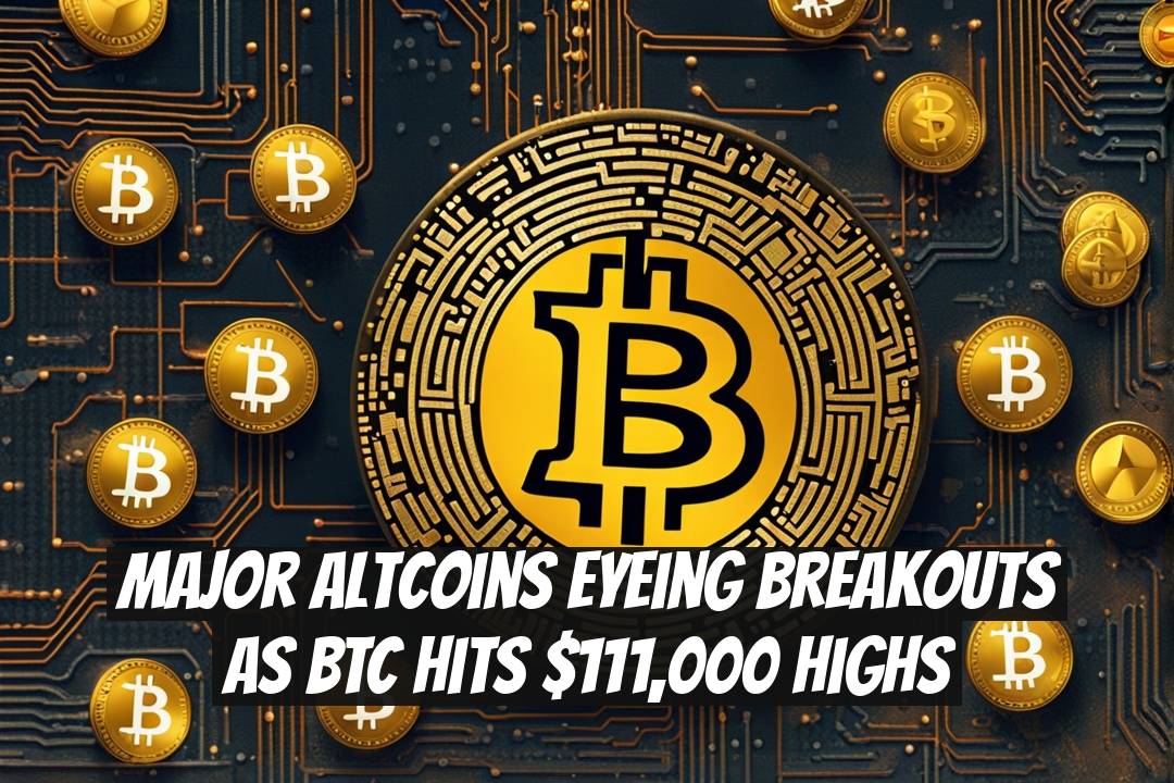 Major Altcoins Eyeing Breakouts as BTC Hits $111,000 Highs