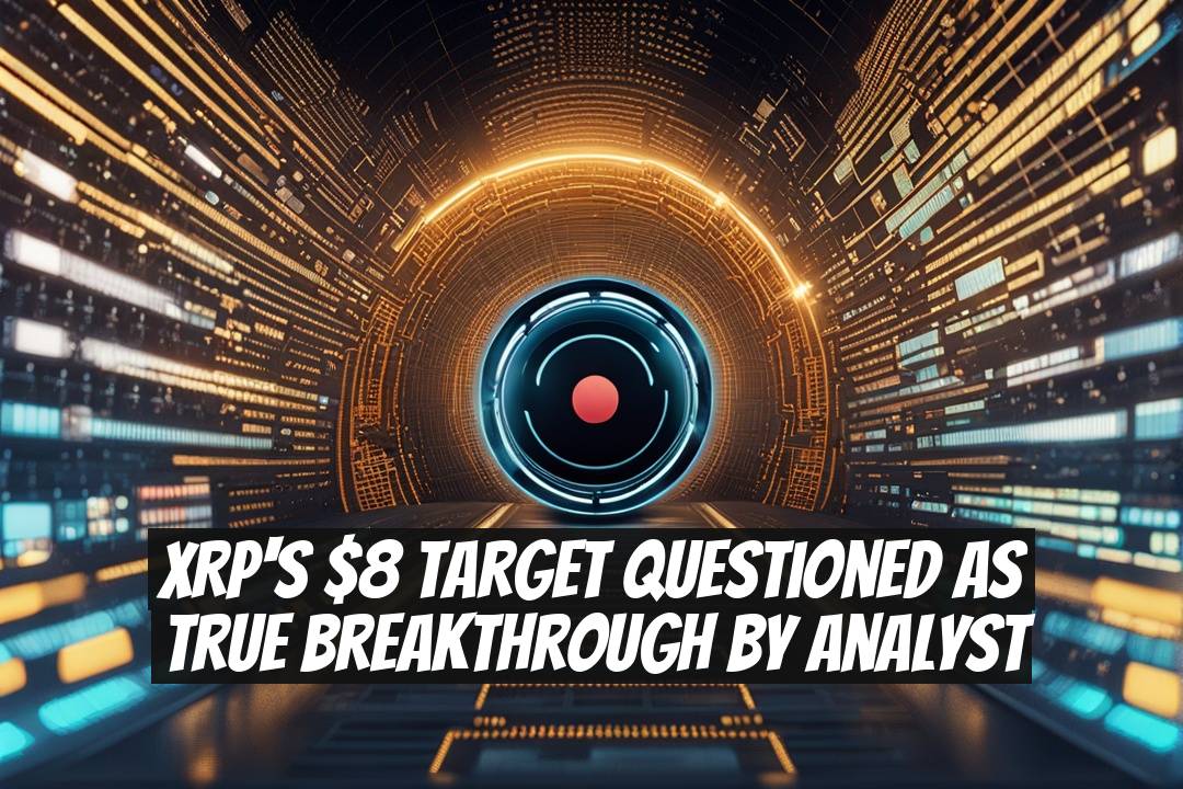 XRP's $8 Target Questioned as True Breakthrough by Analyst