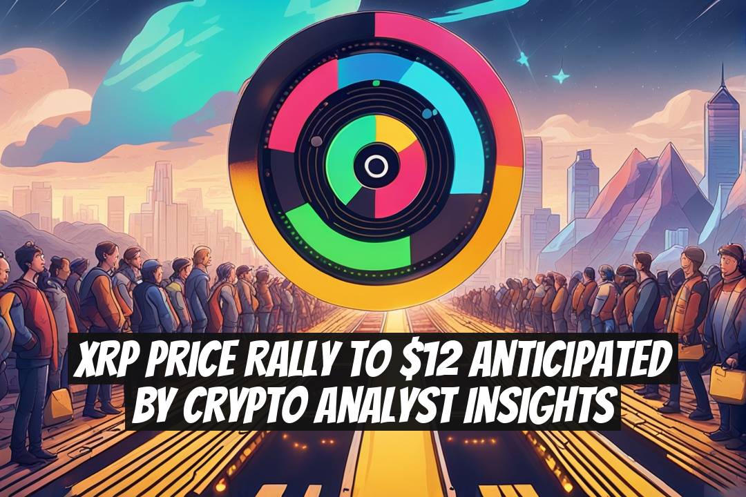 XRP Price Rally To $12 Anticipated By Crypto Analyst Insights