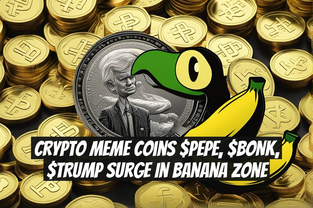Crypto Meme Coins $PEPE, $BONK, $TRUMP Surge in Banana Zone
