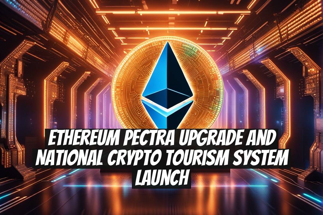 Ethereum Pectra Upgrade and National Crypto Tourism System Launch
