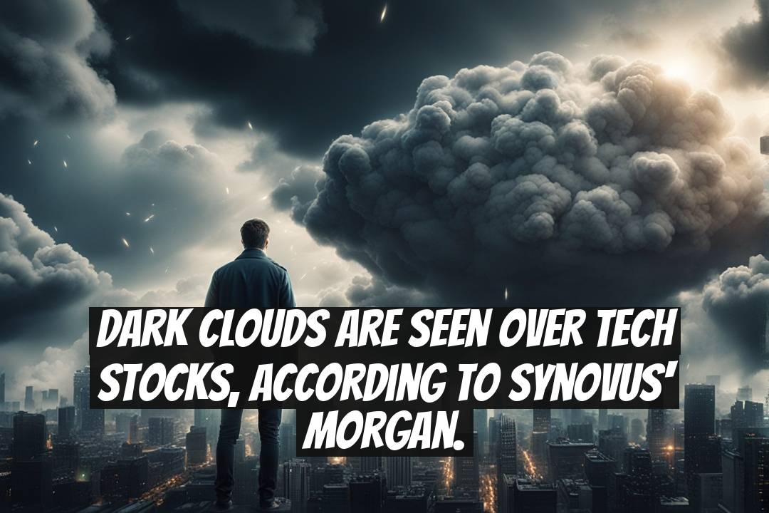 Dark clouds are seen over tech stocks, according to Synovus' Morgan.