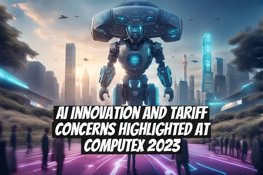 AI Innovation and Tariff Concerns Highlighted at Computex 2023