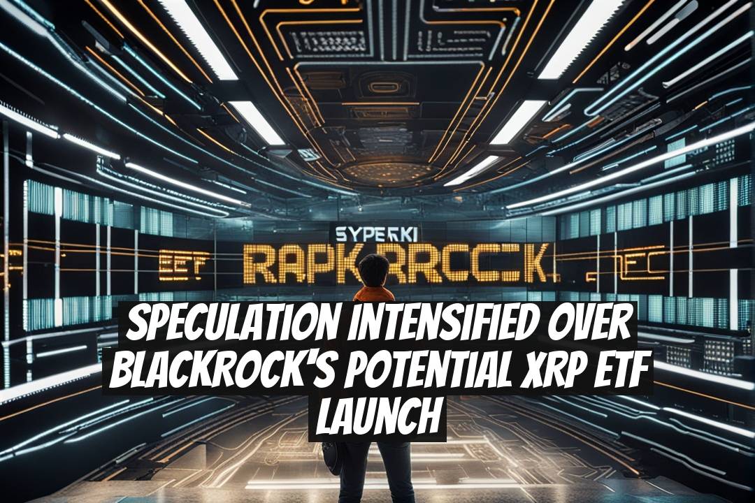 Speculation Intensified Over BlackRock's Potential XRP ETF Launch