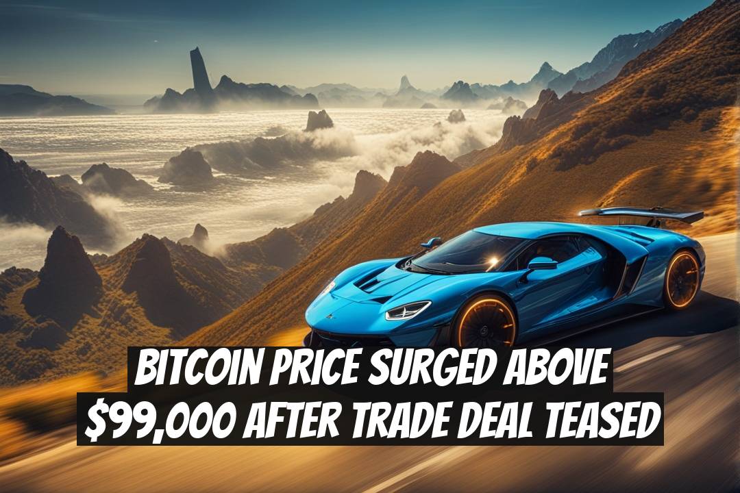 Bitcoin Price Surged Above $99,000 After Trade Deal Teased