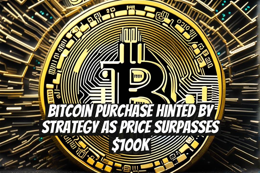 Bitcoin Purchase Hinted by Strategy as Price Surpasses $100K