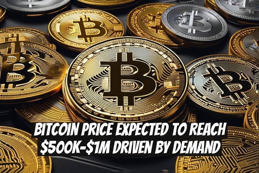 Bitcoin Price Expected to Reach $500K-$1M Driven by Demand