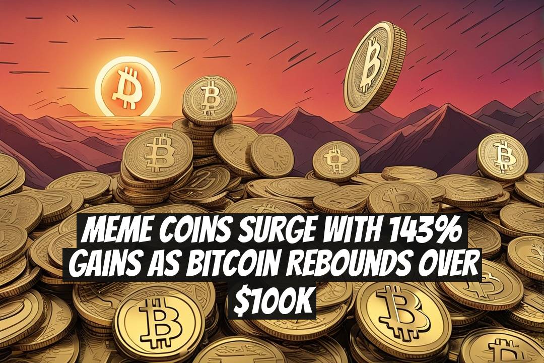 Meme Coins Surge with 143% Gains as Bitcoin Rebounds Over $100K