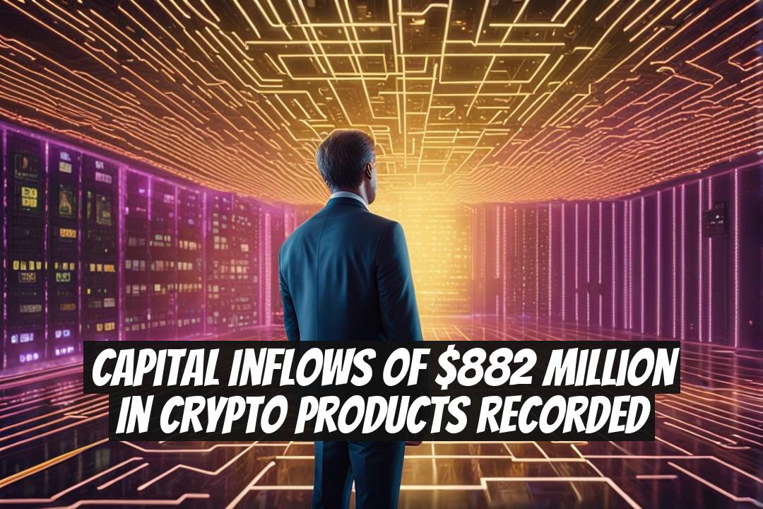 Capital Inflows of $882 Million in Crypto Products Recorded