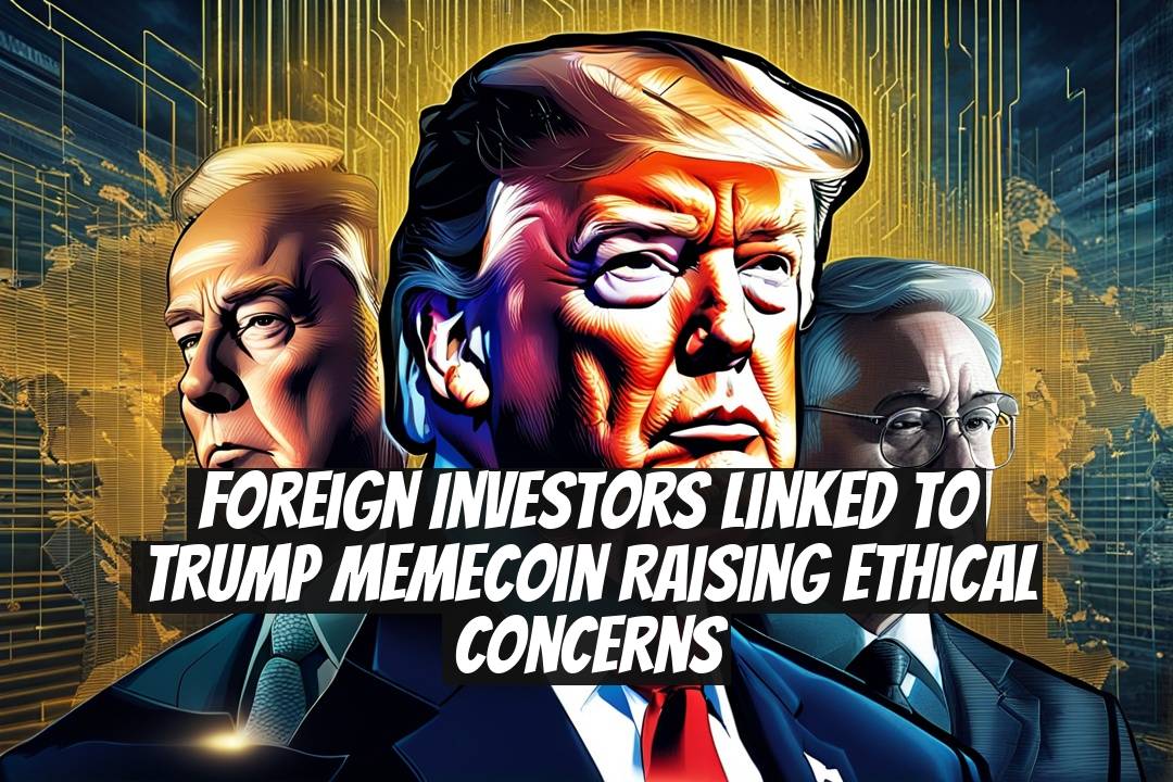 Foreign Investors Linked to TRUMP Memecoin Raising Ethical Concerns