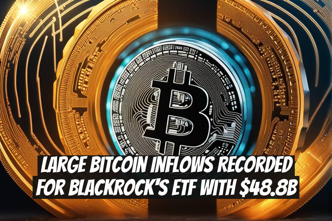 Large Bitcoin Inflows Recorded for BlackRock's ETF with $48.8B
