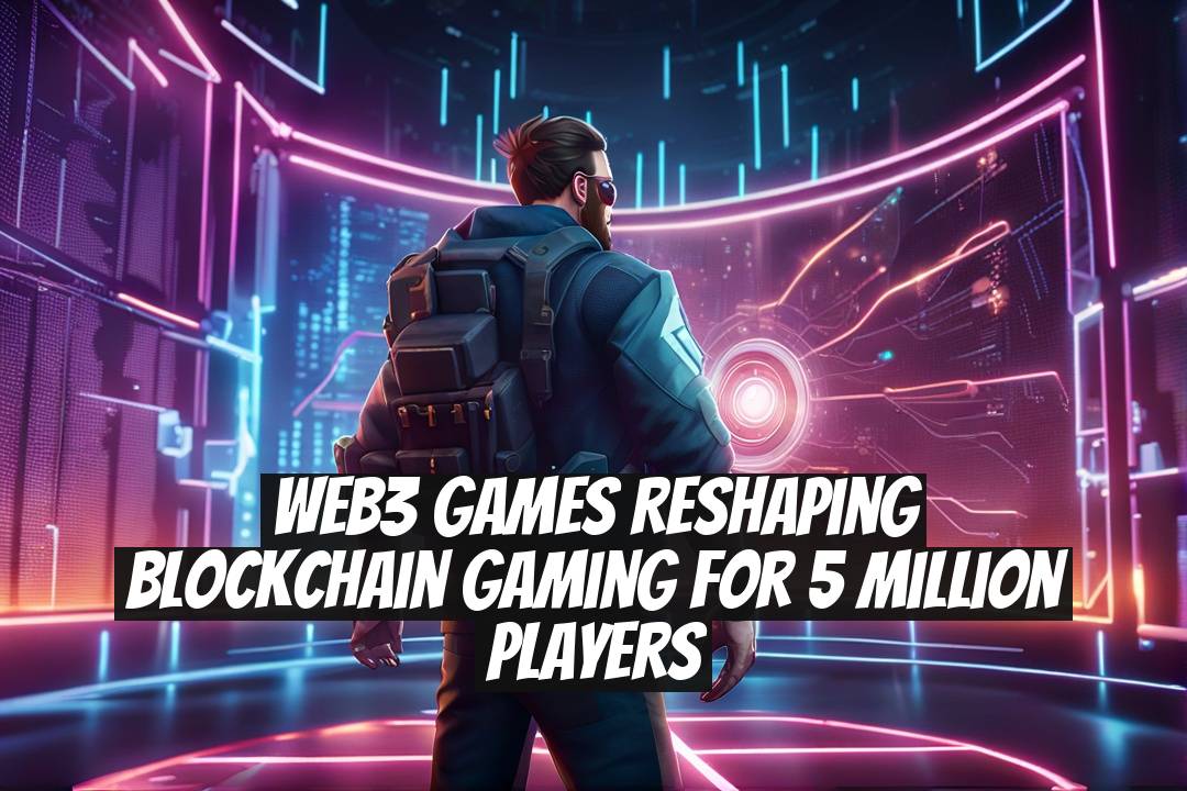 Web3 Games Reshaping Blockchain Gaming for 5 Million Players