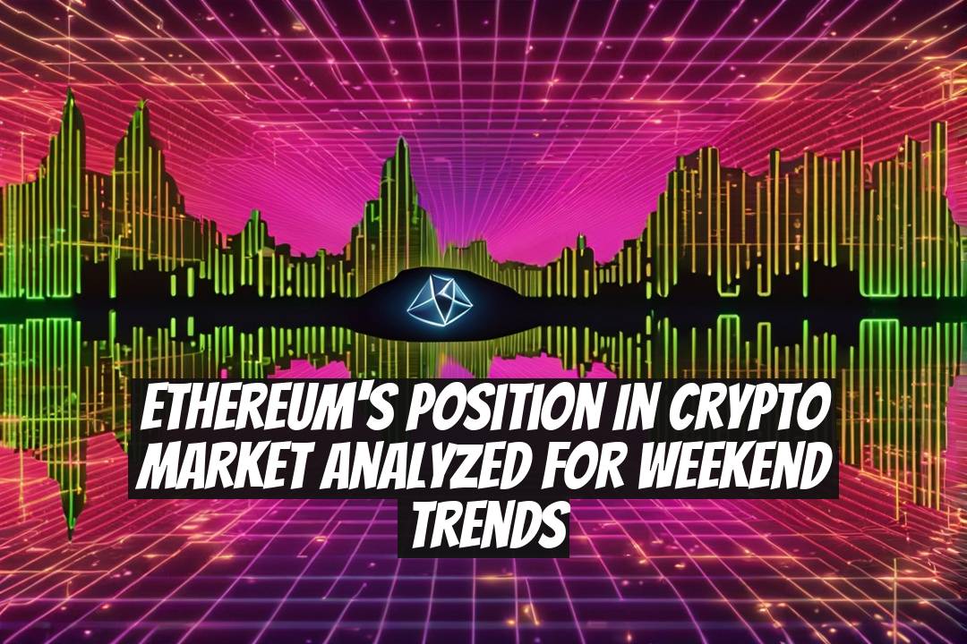 Ethereum's Position in Crypto Market Analyzed for Weekend Trends