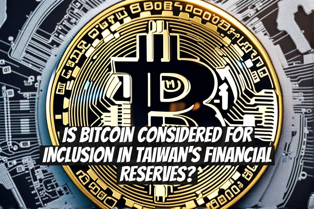 Is Bitcoin Considered for Inclusion in Taiwan's Financial Reserves?