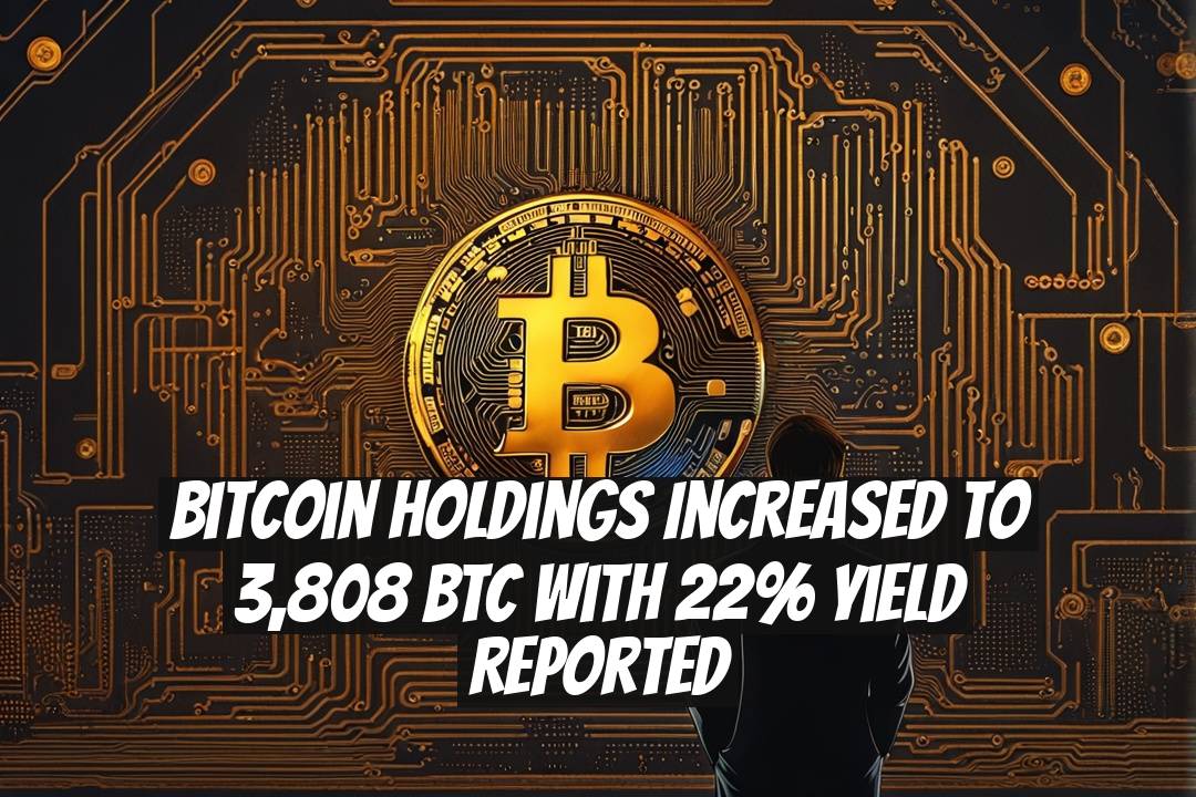 Bitcoin Holdings Increased to 3,808 BTC with 22% Yield Reported
